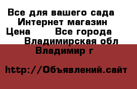 Все для вашего сада!!!!Интернет магазин › Цена ­ 1 - Все города  »    . Владимирская обл.,Владимир г.